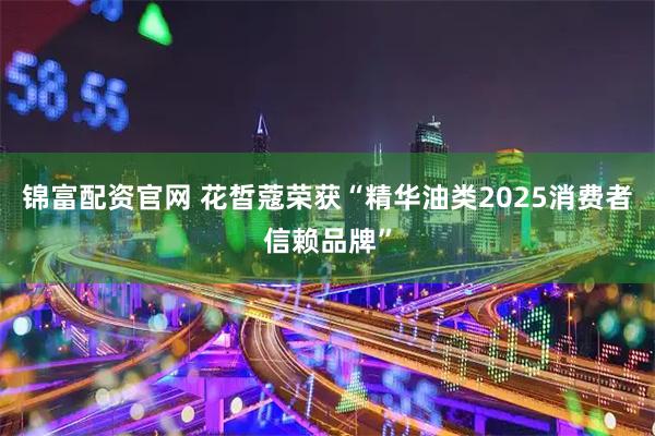 锦富配资官网 花皙蔻荣获“精华油类2025消费者信赖品牌”