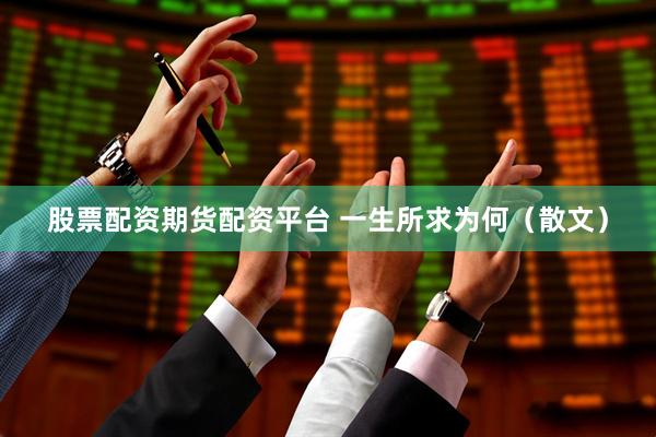 股票配资期货配资平台 一生所求为何（散文）