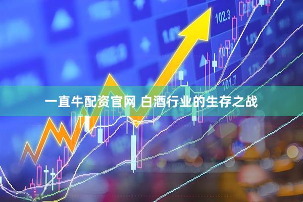 一直牛配资官网 白酒行业的生存之战