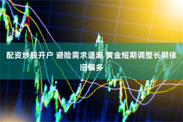 配资炒股开户 避险需求退潮 黄金短期调整长期依旧偏多