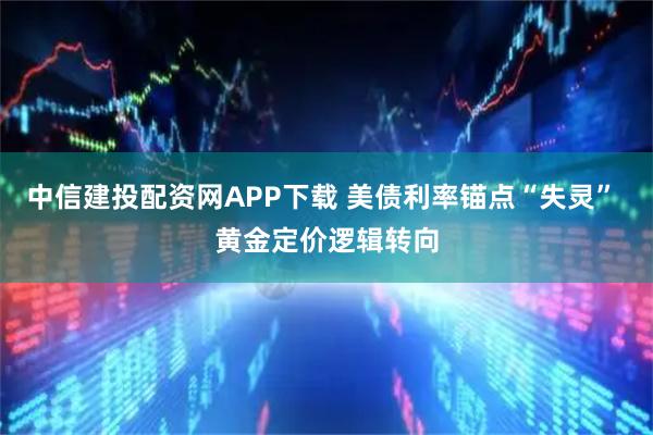 中信建投配资网APP下载 美债利率锚点“失灵” 黄金定价逻辑转向