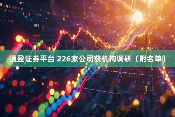 通盈证券平台 226家公司获机构调研（附名单）