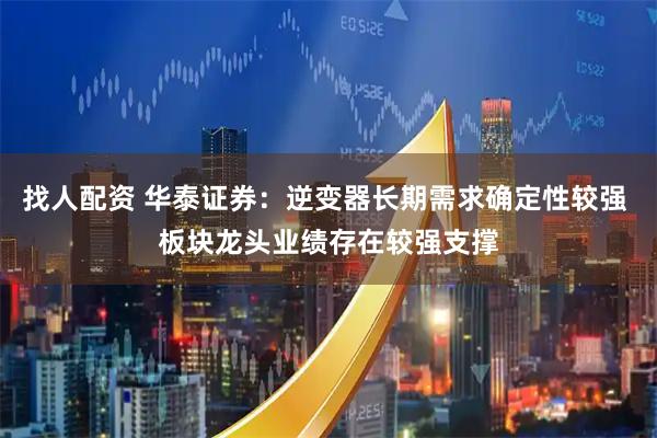 找人配资 华泰证券：逆变器长期需求确定性较强 板块龙头业绩存在较强支撑