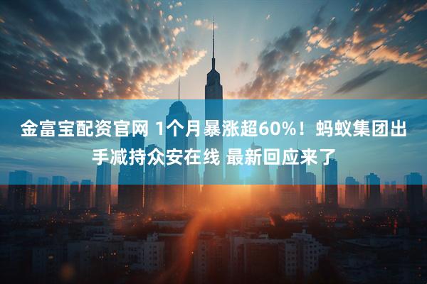 金富宝配资官网 1个月暴涨超60%！蚂蚁集团出手减持众安在线 最新回应来了