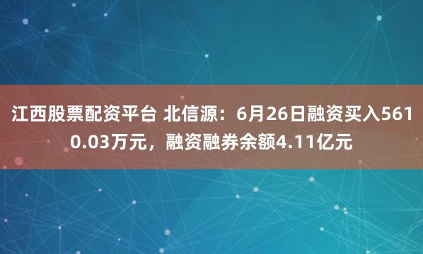 江西股票配资平台 北信源：6月26日融资买入5610.03万元，融资融券余额4.11亿元