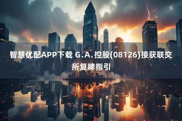 智慧优配APP下载 G﹒A﹒控股(08126)接获联交所复牌指引