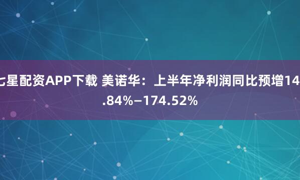 七星配资APP下载 美诺华：上半年净利润同比预增142.84%—174.52%