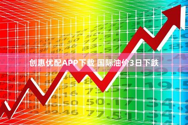 创惠优配APP下载 国际油价3日下跌