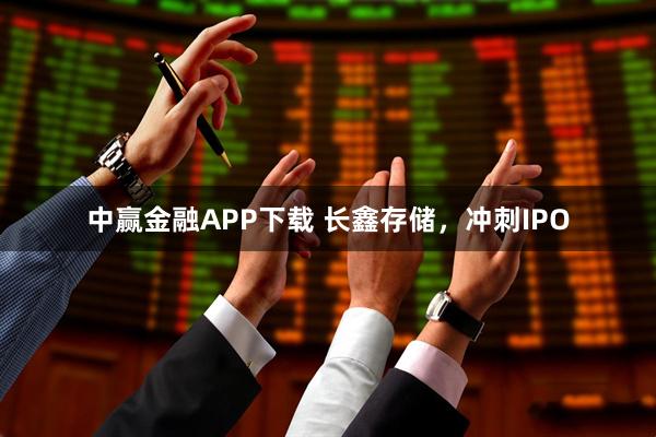 中赢金融APP下载 长鑫存储，冲刺IPO