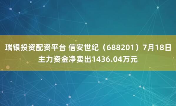 瑞银投资配资平台 信安世纪（688201）7月18日主力资金净卖出1436.04万元