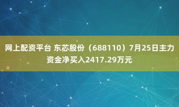 网上配资平台 东芯股份（688110）7月25日主力资金净买入2417.29万元