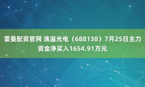 雷曼配资官网 清溢光电（688138）7月25日主力资金净买入1654.91万元
