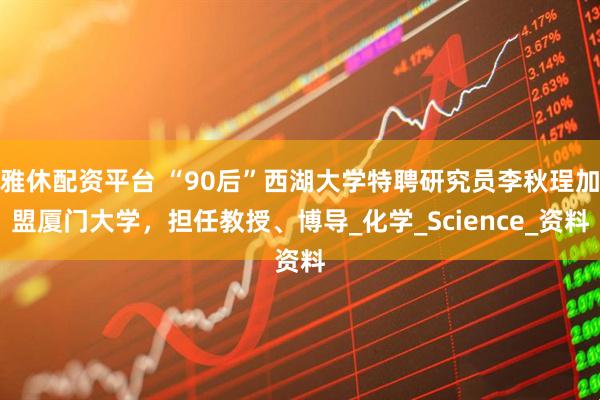 雅休配资平台 “90后”西湖大学特聘研究员李秋珵加盟厦门大学，担任教授、博导_化学_Science_资料
