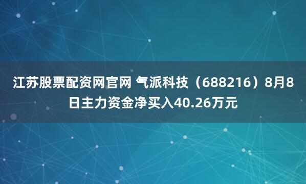 江苏股票配资网官网 气派科技（688216）8月8日主力资金净买入40.26万元