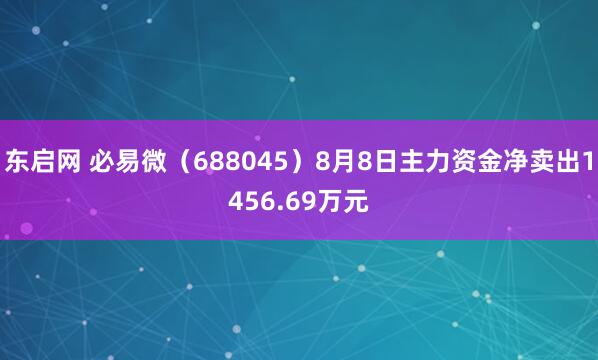 东启网 必易微（688045）8月8日主力资金净卖出1456.69万元