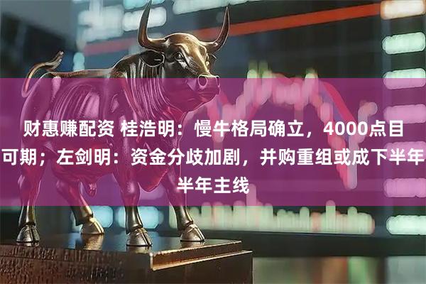财惠赚配资 桂浩明：慢牛格局确立，4000点目标位可期；左剑明：资金分歧加剧，并购重组或成下半年主线