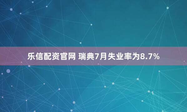 乐信配资官网 瑞典7月失业率为8.7%
