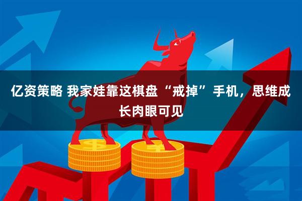 亿资策略 我家娃靠这棋盘 “戒掉” 手机，思维成长肉眼可见