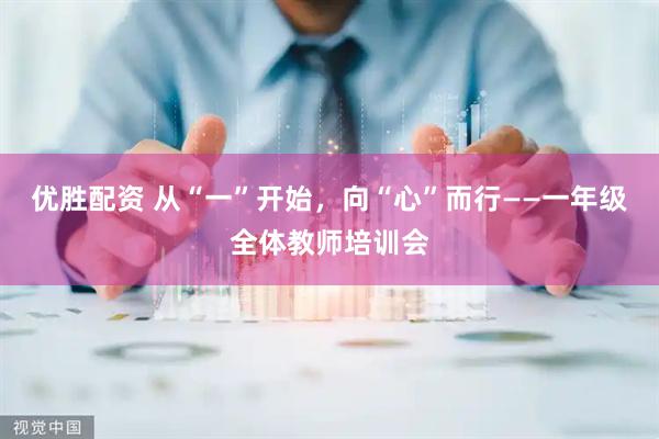 优胜配资 从“一”开始，向“心”而行——一年级全体教师培训会