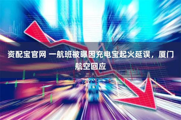 资配宝官网 一航班被曝因充电宝起火延误，厦门航空回应
