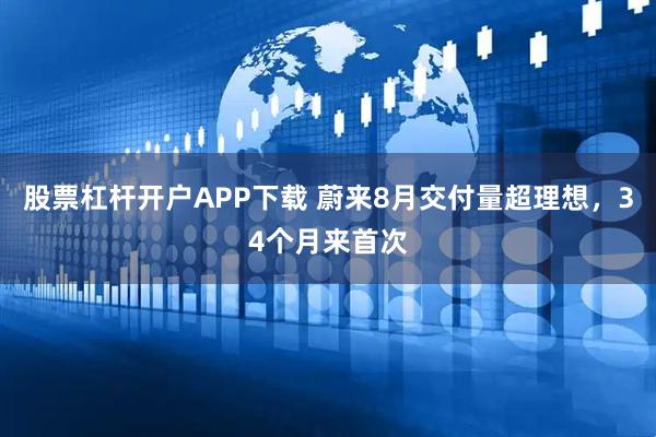 股票杠杆开户APP下载 蔚来8月交付量超理想，34个月来首次