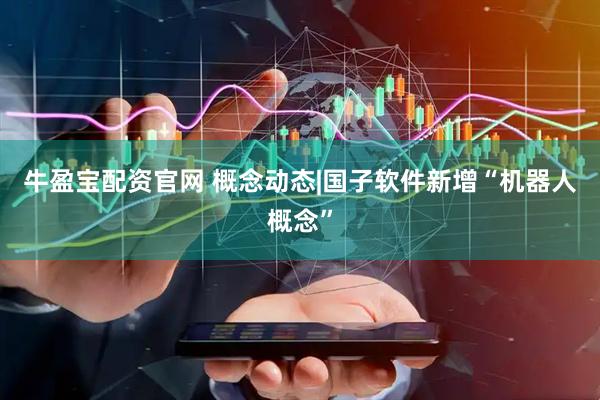 牛盈宝配资官网 概念动态|国子软件新增“机器人概念”