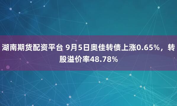湖南期货配资平台 9月5日奥佳转债上涨0.65%，转股溢价率48.78%