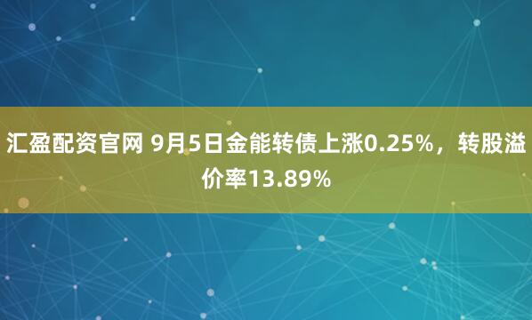 汇盈配资官网 9月5日金能转债上涨0.25%，转股溢价率13.89%