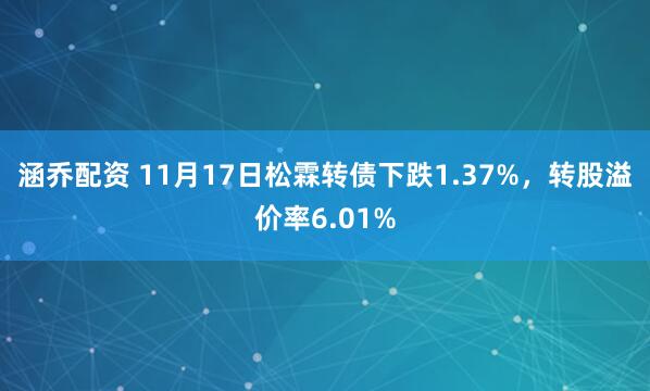 涵乔配资 11月17日松霖转债下跌1.37%，转股溢价率6.01%